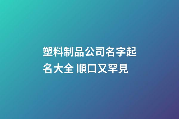 塑料制品公司名字起名大全 順口又罕見-第1張-公司起名-玄機派